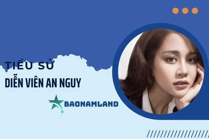 Tiểu sử diễn viên An Nguy: Hành trình từ Vlogger đến ngôi sao 2025