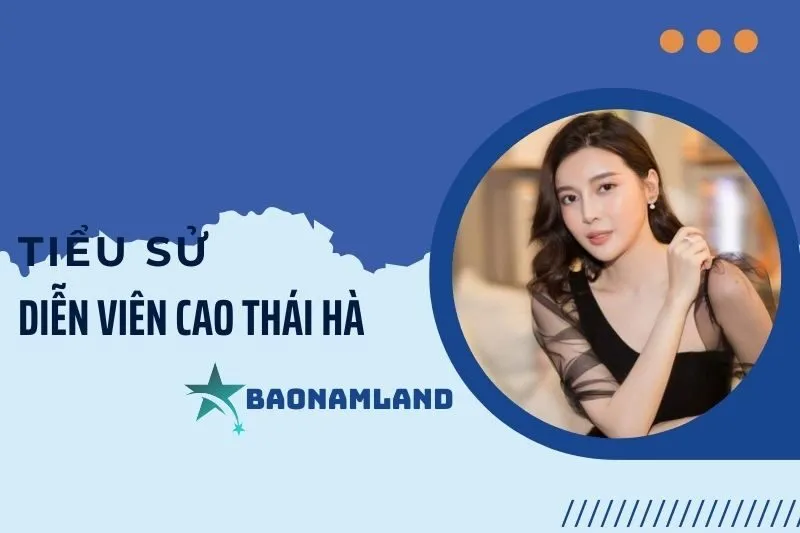 Tiểu sử diễn viên Cao Thái Hà: Cuộc đời và sự nghiệp nổi bật 2025