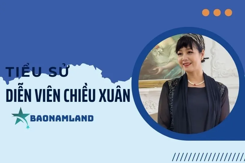 Tiểu sử diễn viên Chiều Xuân: Hành trình sự nghiệp và đời sống 2025