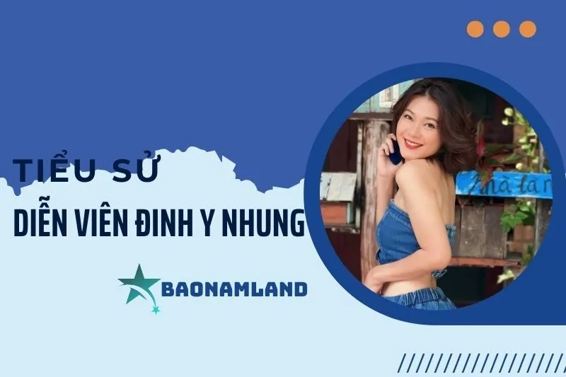 Tiểu sử diễn viên Đinh Y Nhung: Cuộc đời và sự nghiệp nổi bật 2025