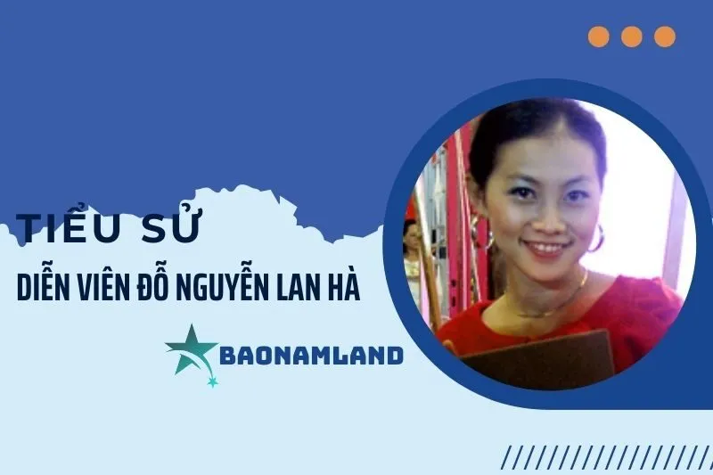 Tiểu sử diễn viên Đỗ Nguyễn Lan Hà: Từ tuổi thơ đến sự nghiệp 2025