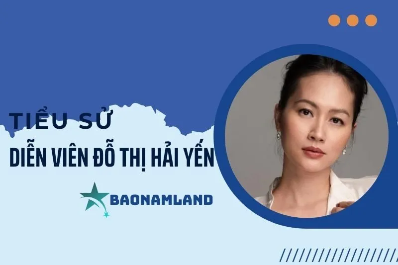 Tiểu sử diễn viên Đỗ Thị Hải Yến: Hành trình và sự nghiệp nổi bật 2025
