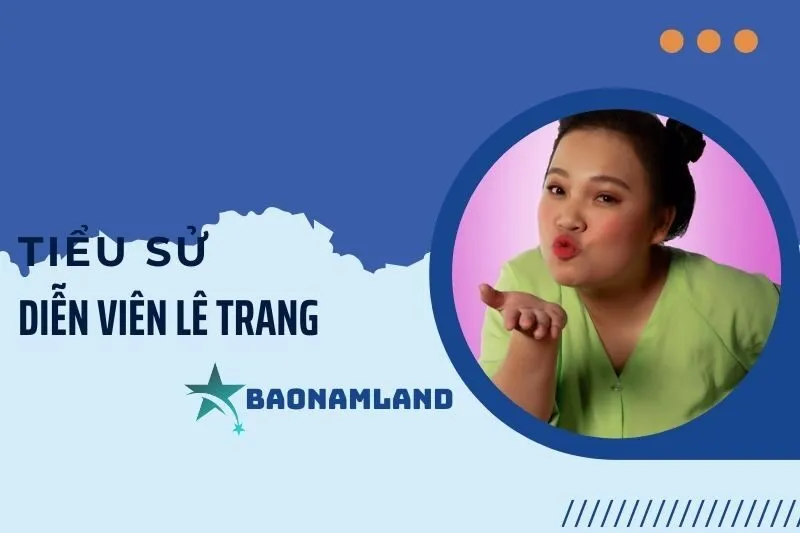 Tiểu sử diễn viên hài Lê Trang 2025: Hành trình đầy cảm hứng