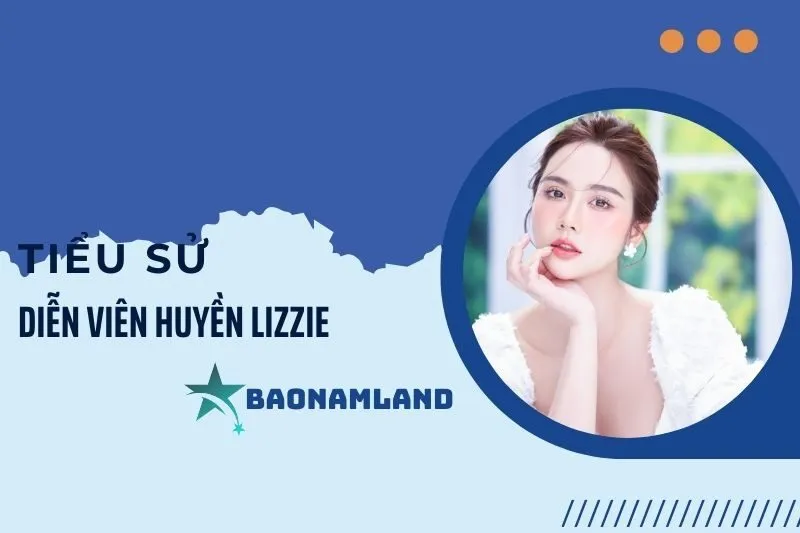 Tiểu sử diễn viên Huyền Lizzie và hành trình sự nghiệp ấn tượng 2025