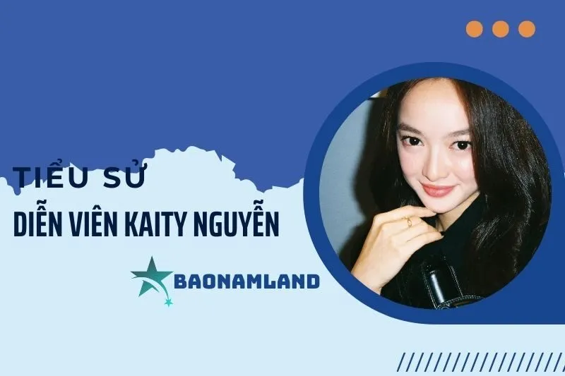 Tiểu sử diễn viên Kaity Nguyễn: Hành trình sự nghiệp thành công 2025