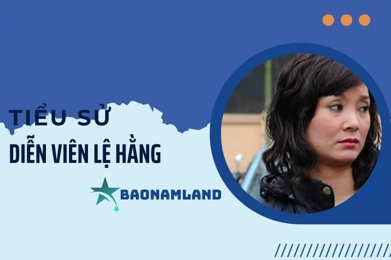 Tiểu sử diễn viên Lệ Hằng: Cuộc đời và sự nghiệp lừng lẫy 2025