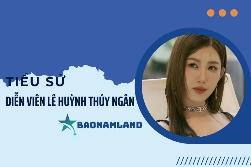 Tiểu sử diễn viên Lê Huỳnh Thúy Ngân: Hành trình tỏa sáng 2025