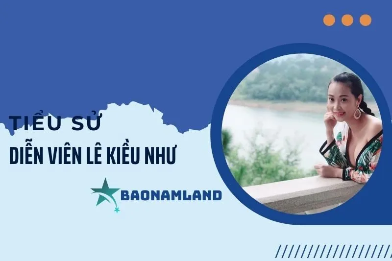 Tiểu sử diễn viên Lê Kiều Như và hành trình nghệ thuật nổi bật 2025