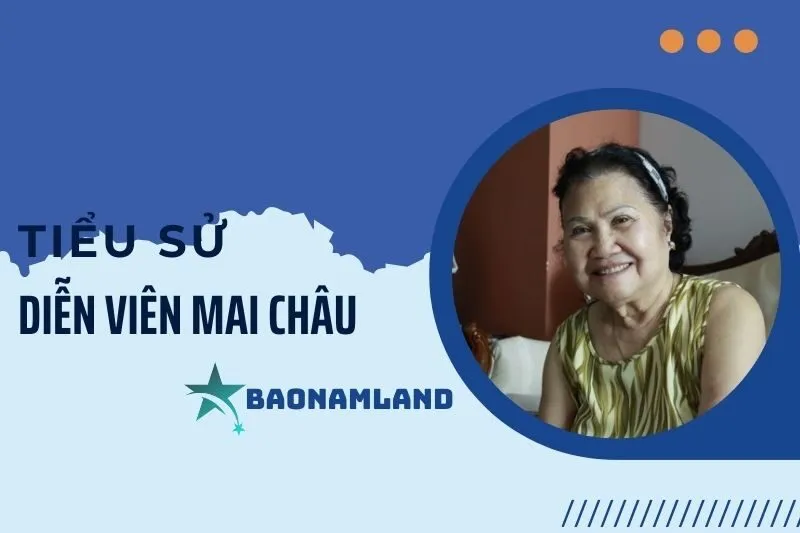 Tiểu sử diễn viên Mai Châu: Hành trình sự nghiệp và cuộc đời 2025