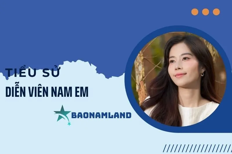Tiểu sử diễn viên Nam Em: Hành trình từ Hoa khôi đến diễn viên 2025