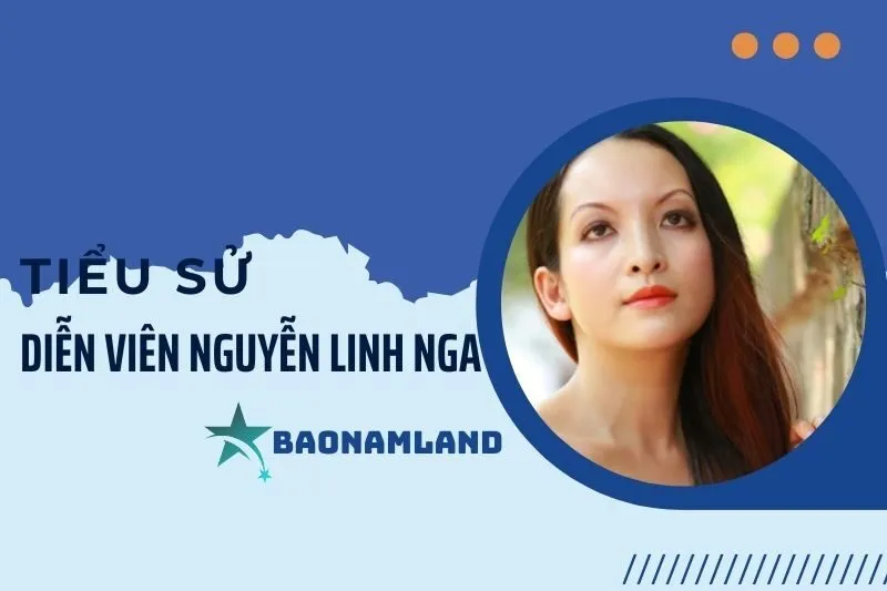 Tiểu Sử Diễn Viên Nguyễn Linh Nga Và Hành Trình Sự Nghiệp 2025