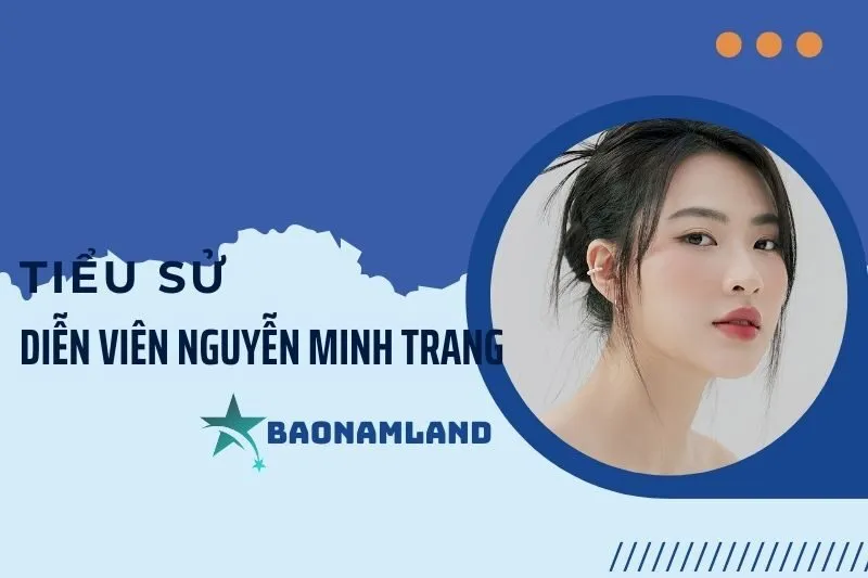 Tiểu sử diễn viên Nguyễn Minh Trang: Hành trình và sự nghiệp nổi bật 2025