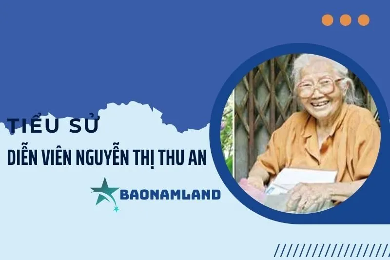Tiểu sử diễn viên Nguyễn Thị Thu An: Cuộc đời và sự nghiệp 2025