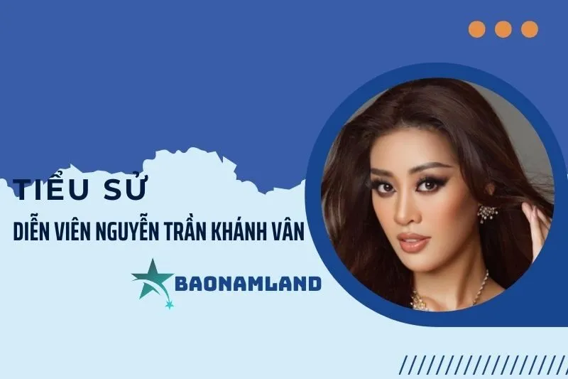 Tiểu sử diễn viên Nguyễn Trần Khánh Vân và hành trình sự nghiệp 2025