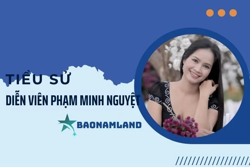 Tiểu sử diễn viên Phạm Minh Nguyệt và hành trình sự nghiệp 2025
