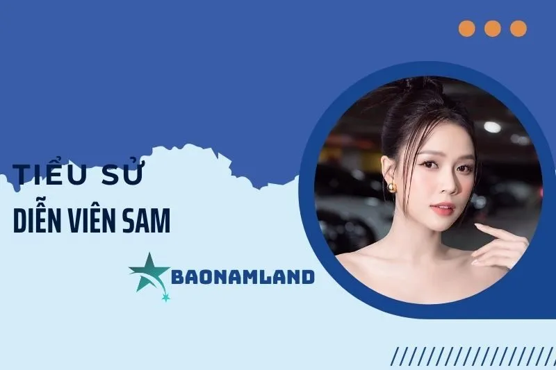 Tiểu sử diễn viên Sam: Hành trình từ người mẫu đến ngôi sao điện ảnh 2025