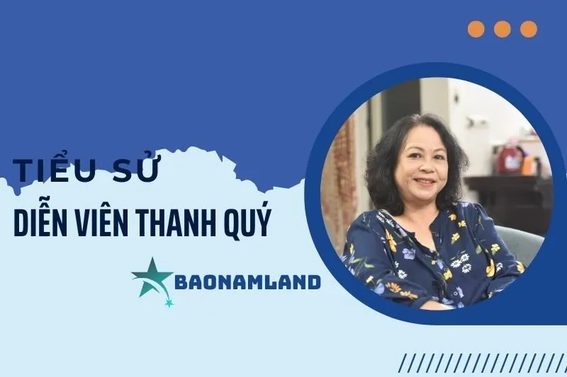 Tiểu sử diễn viên Thanh Quý: Hành trình sự nghiệp và thành tựu 2025