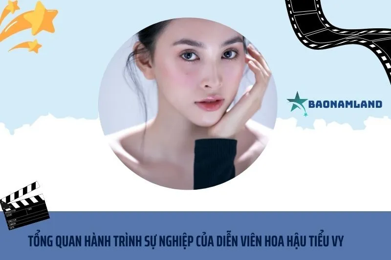 Tổng quan hành trình sự nghiệp Diễn viên hoa hậu Tiểu Vy